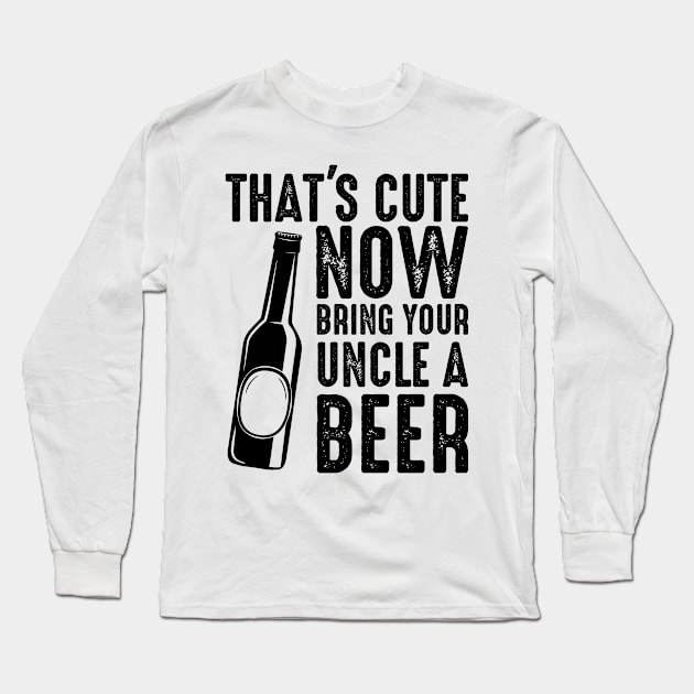 That's Cute, Now Bring Your Uncle A Beer Long Sleeve T-Shirt by AlphaDistributors